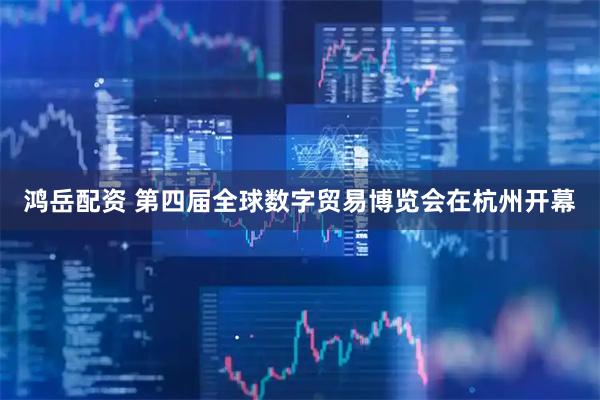 鸿岳配资 第四届全球数字贸易博览会在杭州开幕