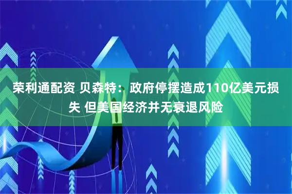 荣利通配资 贝森特：政府停摆造成110亿美元损失 但美国经济并无衰退风险