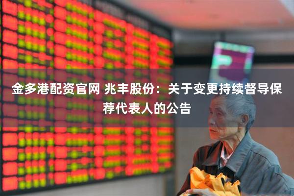 金多港配资官网 兆丰股份：关于变更持续督导保荐代表人的公告