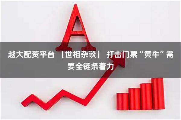 越大配资平台 【世相杂谈】 打击门票“黄牛”需要全链条着力