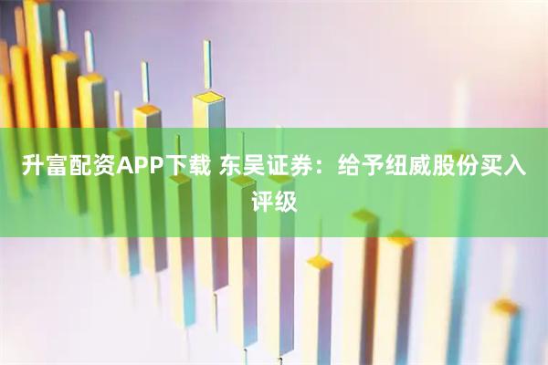 升富配资APP下载 东吴证券：给予纽威股份买入评级