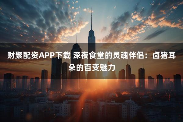 财聚配资APP下载 深夜食堂的灵魂伴侣：卤猪耳朵的百变魅力